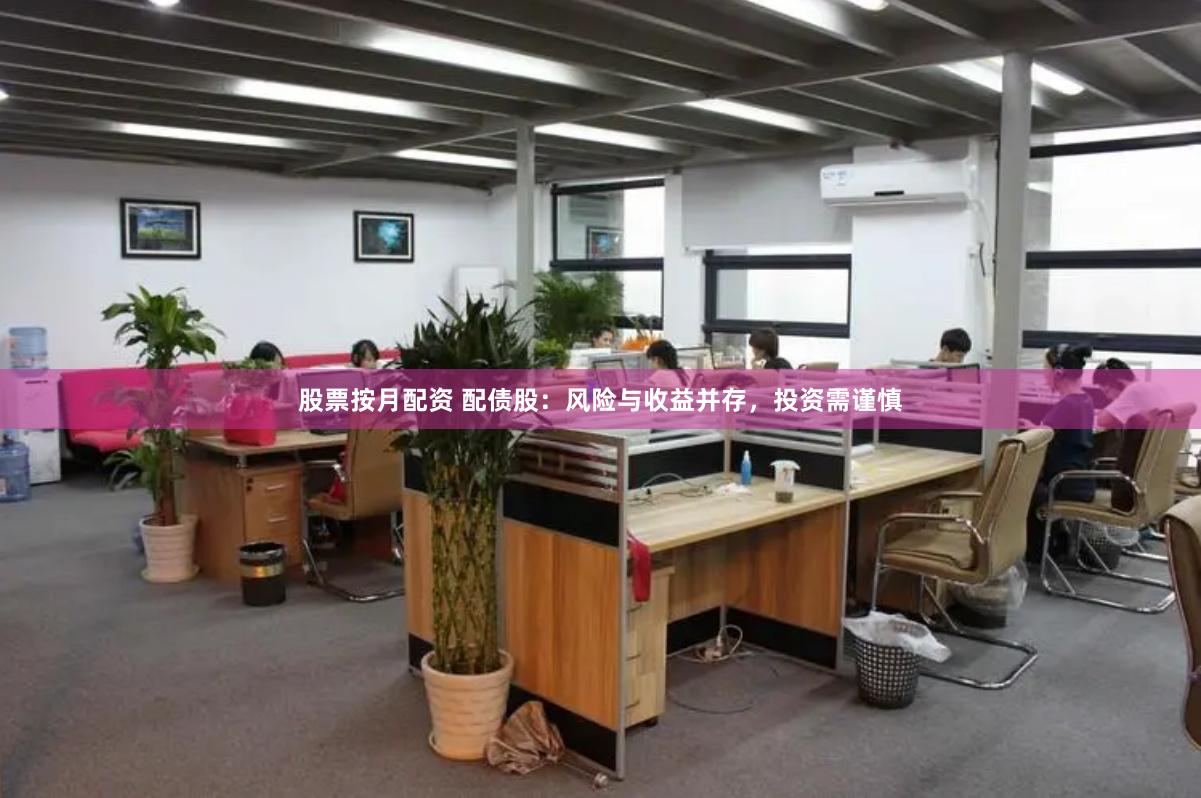 股票按月配资 配债股：风险与收益并存，投资需谨慎