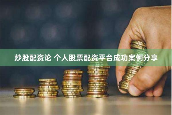 炒股配资论 个人股票配资平台成功案例分享