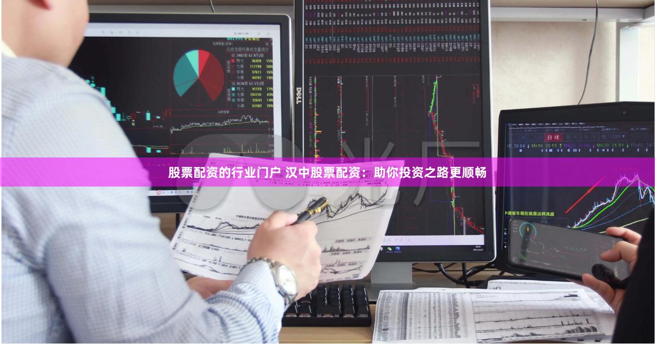 股票配资的行业门户 汉中股票配资：助你投资之路更顺畅