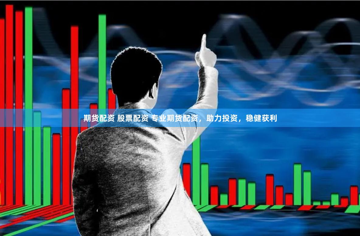 期货配资 股票配资 专业期货配资，助力投资，稳健获利