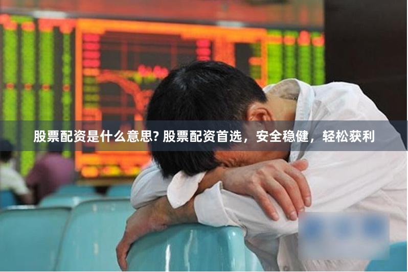 股票配资是什么意思? 股票配资首选，安全稳健，轻松获利