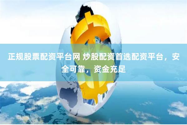 正规股票配资平台网 炒股配资首选配资平台，安全可靠，资金充足