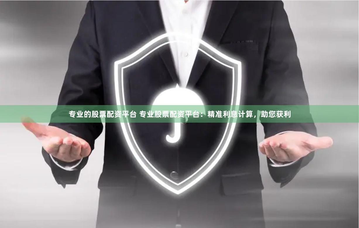 专业的股票配资平台 专业股票配资平台：精准利息计算，助您获利