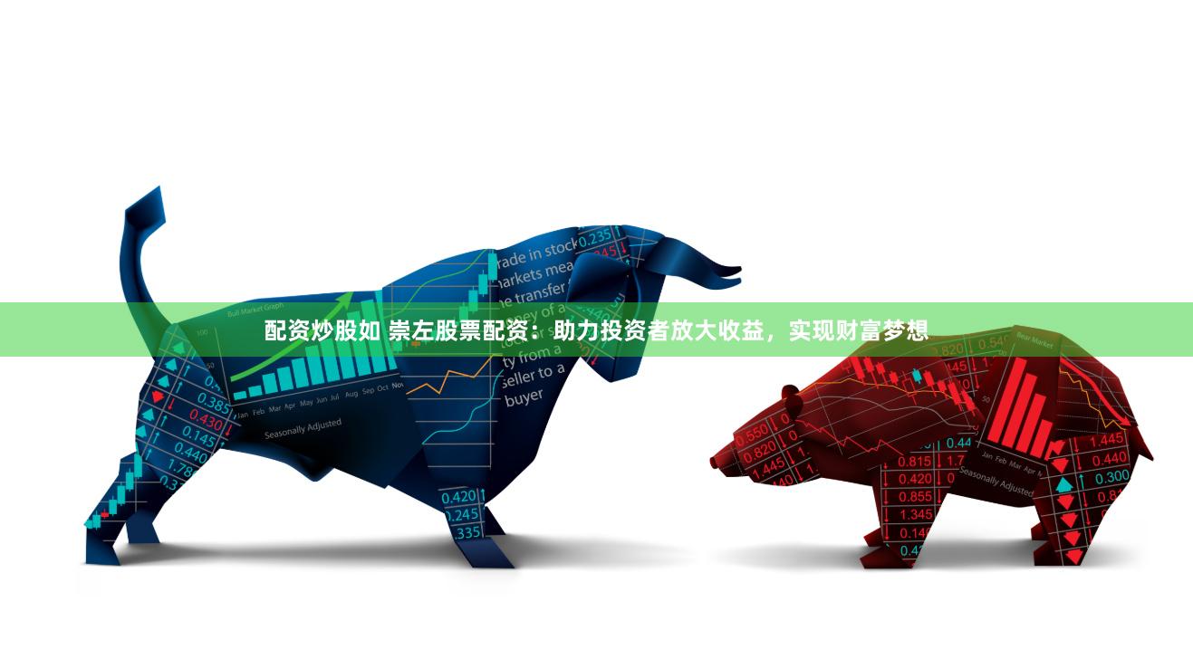 配资炒股如 崇左股票配资：助力投资者放大收益，实现财富梦想