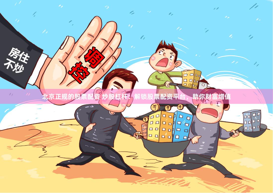 北京正规的股票配资 炒股杠杆：解锁股票配资平台，助你财富增值