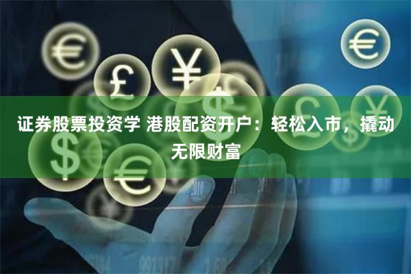 证券股票投资学 港股配资开户：轻松入市，撬动无限财富