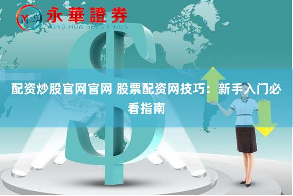 配资炒股官网官网 股票配资网技巧：新手入门必看指南