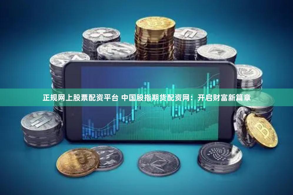正规网上股票配资平台 中国股指期货配资网：开启财富新篇章
