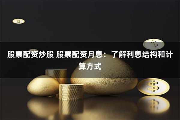股票配资炒股 股票配资月息：了解利息结构和计算方式