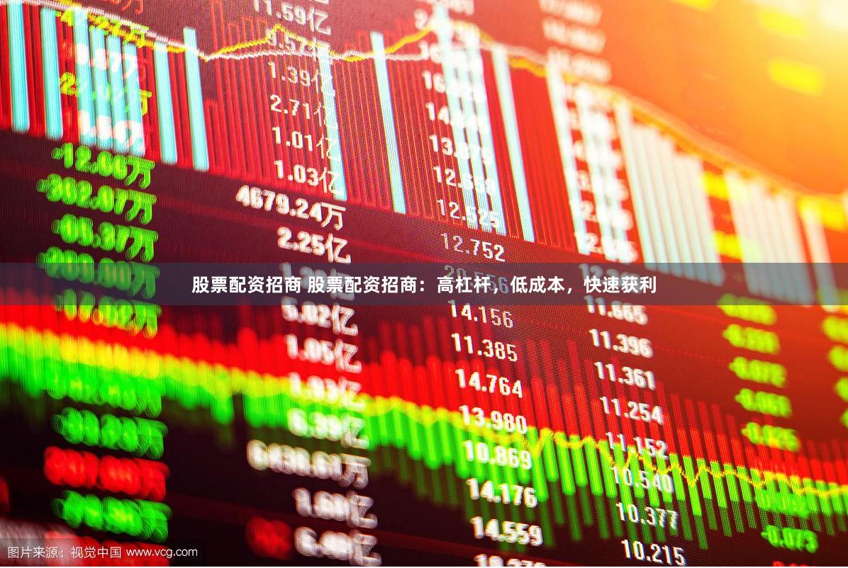 股票配资招商 股票配资招商：高杠杆，低成本，快速获利