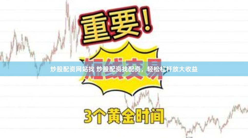 炒股配资网站找 炒股配资找配资，轻松杠杆放大收益