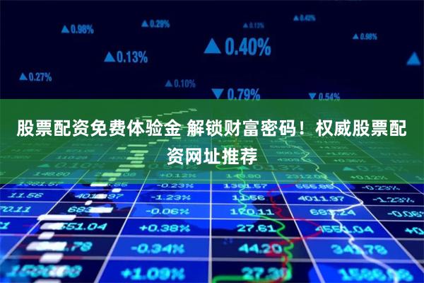 股票配资免费体验金 解锁财富密码！权威股票配资网址推荐