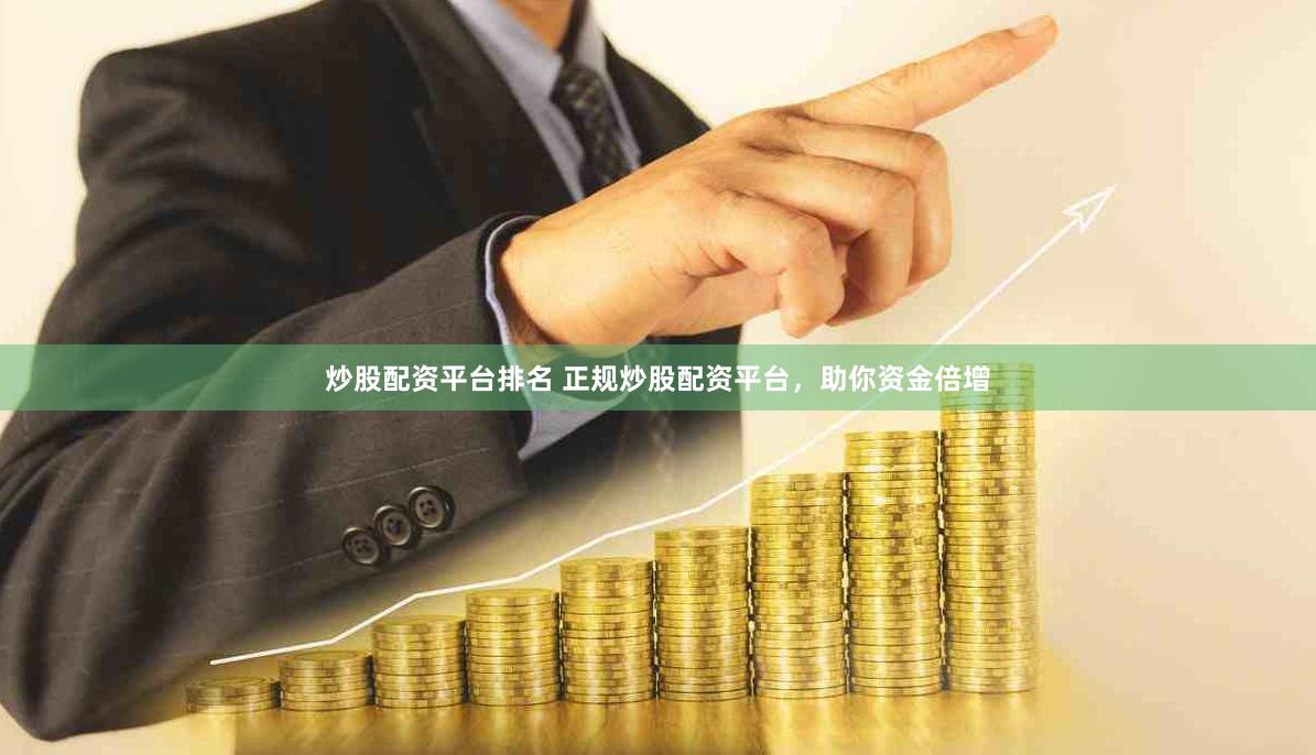 炒股配资平台排名 正规炒股配资平台，助你资金倍增