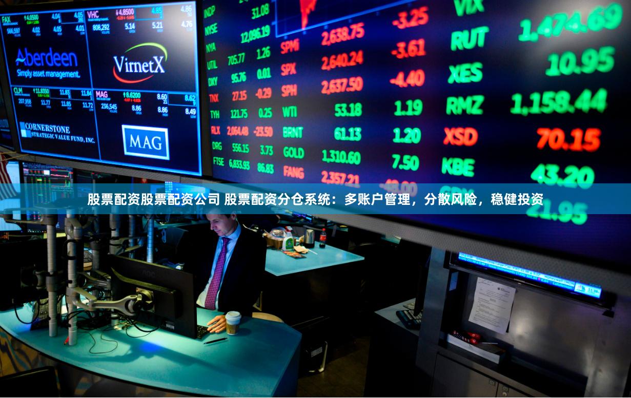 股票配资股票配资公司 股票配资分仓系统：多账户管理，分散风险，稳健投资