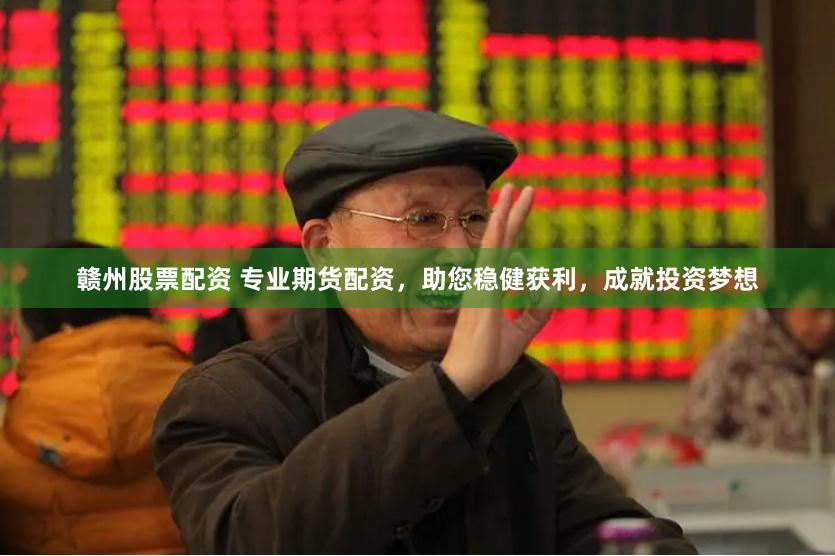 赣州股票配资 专业期货配资，助您稳健获利，成就投资梦想