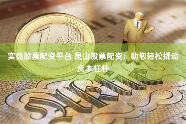 实盘股票配资平台 昆山股票配资：助您轻松撬动资本杠杆
