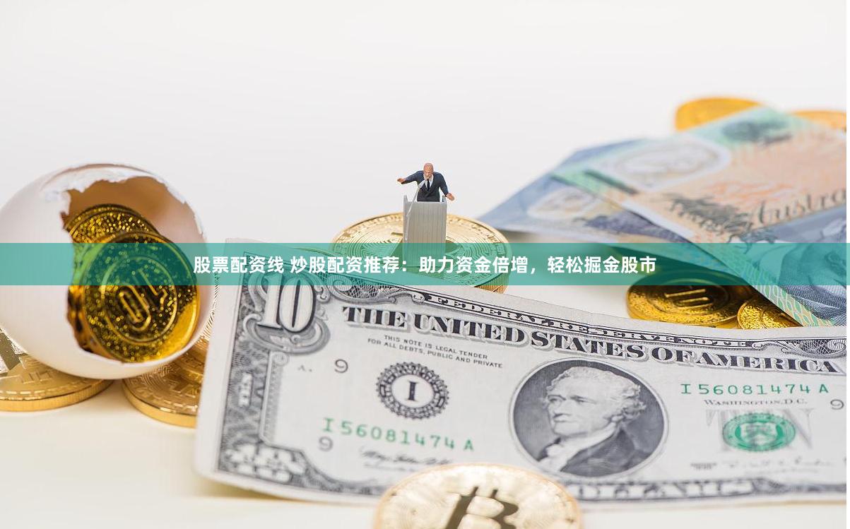 股票配资线 炒股配资推荐：助力资金倍增，轻松掘金股市