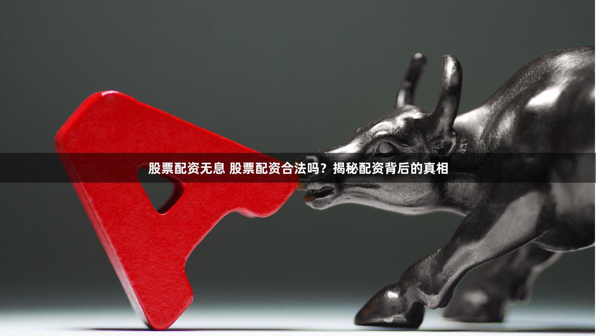股票配资无息 股票配资合法吗？揭秘配资背后的真相