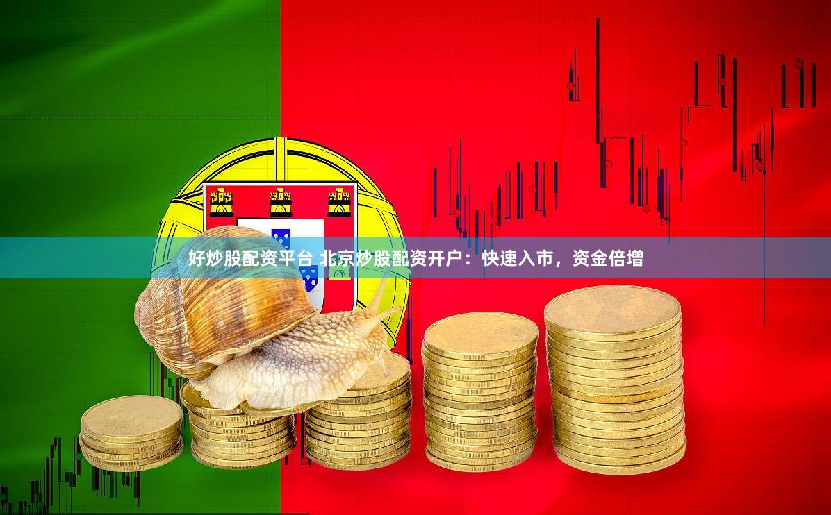 好炒股配资平台 北京炒股配资开户：快速入市，资金倍增