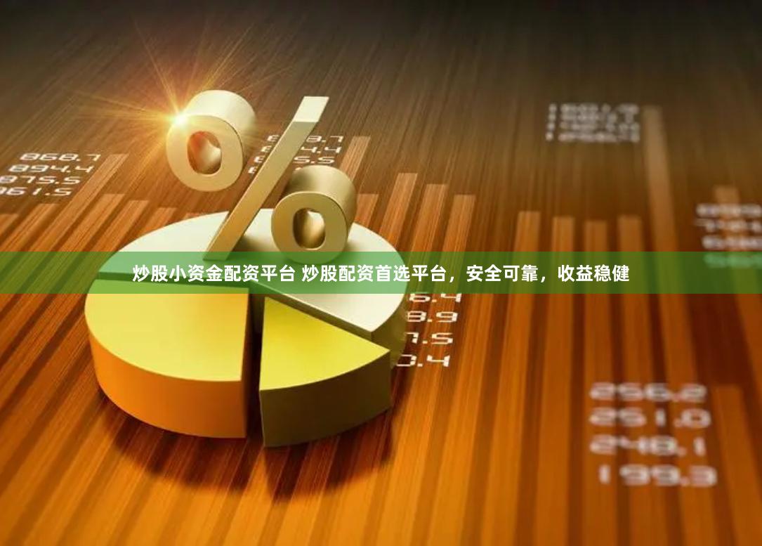 炒股小资金配资平台 炒股配资首选平台，安全可靠，收益稳健
