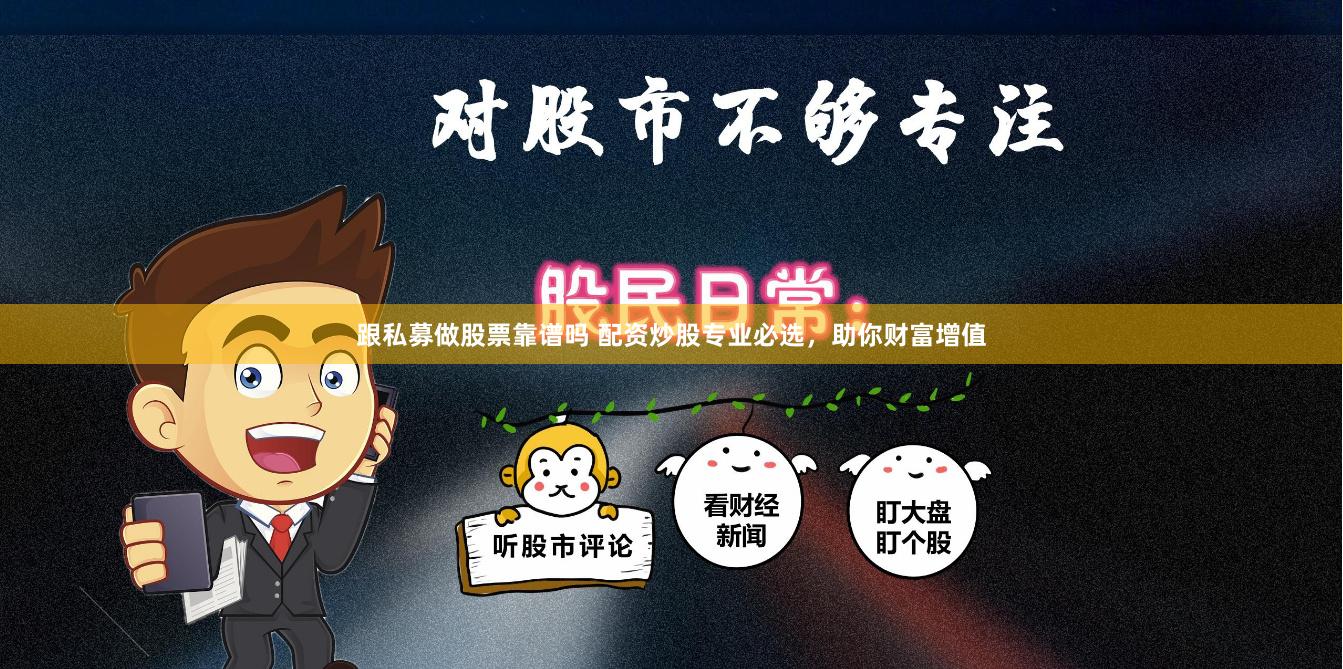 跟私募做股票靠谱吗 配资炒股专业必选，助你财富增值