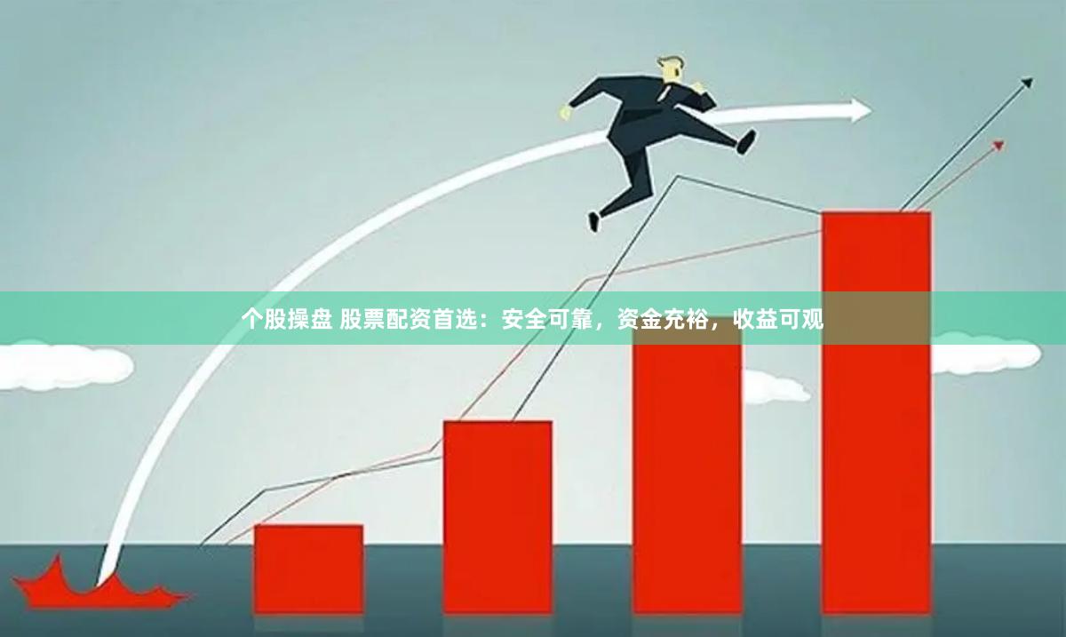 个股操盘 股票配资首选：安全可靠，资金充裕，收益可观