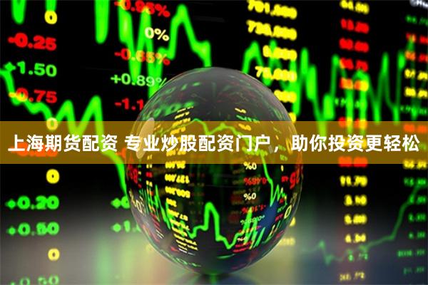 上海期货配资 专业炒股配资门户，助你投资更轻松