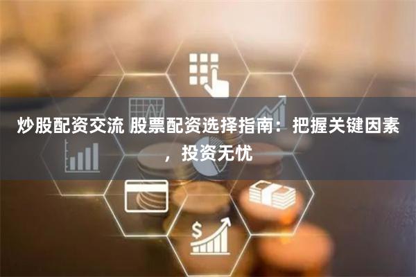 炒股配资交流 股票配资选择指南：把握关键因素，投资无忧
