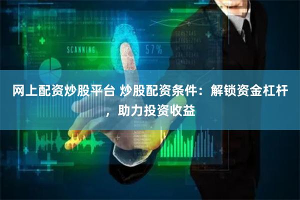 网上配资炒股平台 炒股配资条件：解锁资金杠杆，助力投资收益