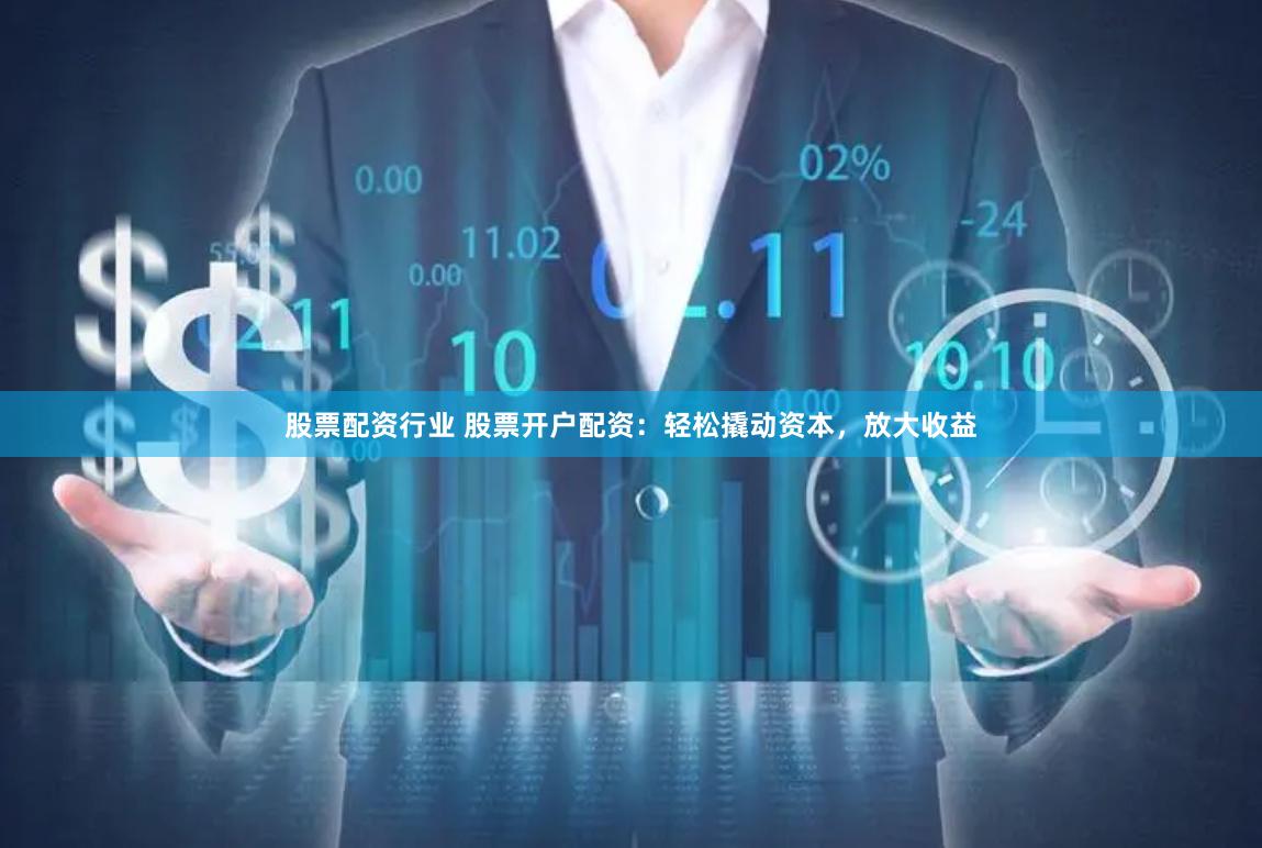股票配资行业 股票开户配资：轻松撬动资本，放大收益