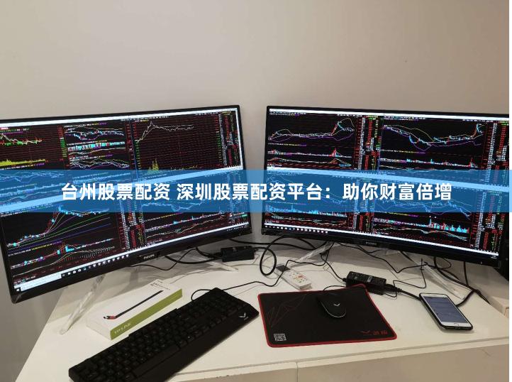 台州股票配资 深圳股票配资平台：助你财富倍增