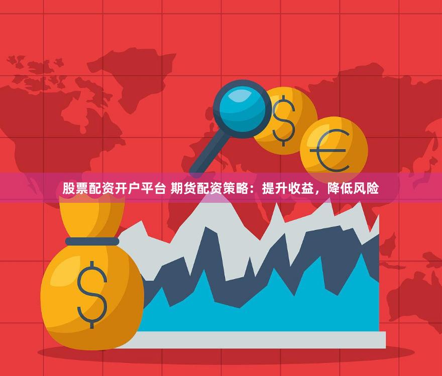 股票配资开户平台 期货配资策略：提升收益，降低风险