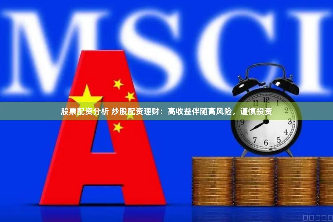股票配资分析 炒股配资理财：高收益伴随高风险，谨慎投资