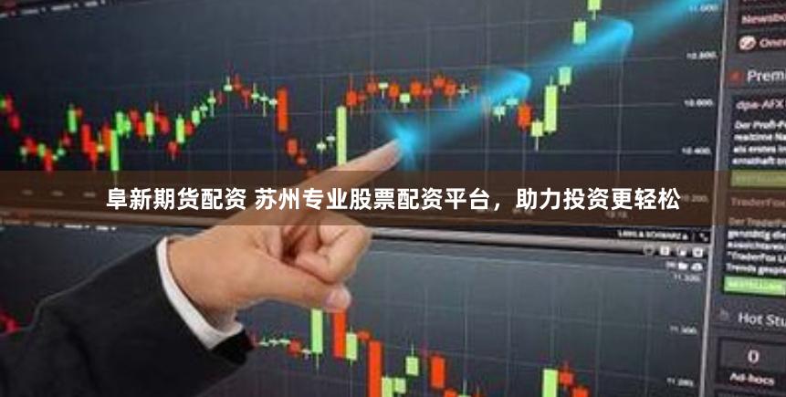 阜新期货配资 苏州专业股票配资平台，助力投资更轻松