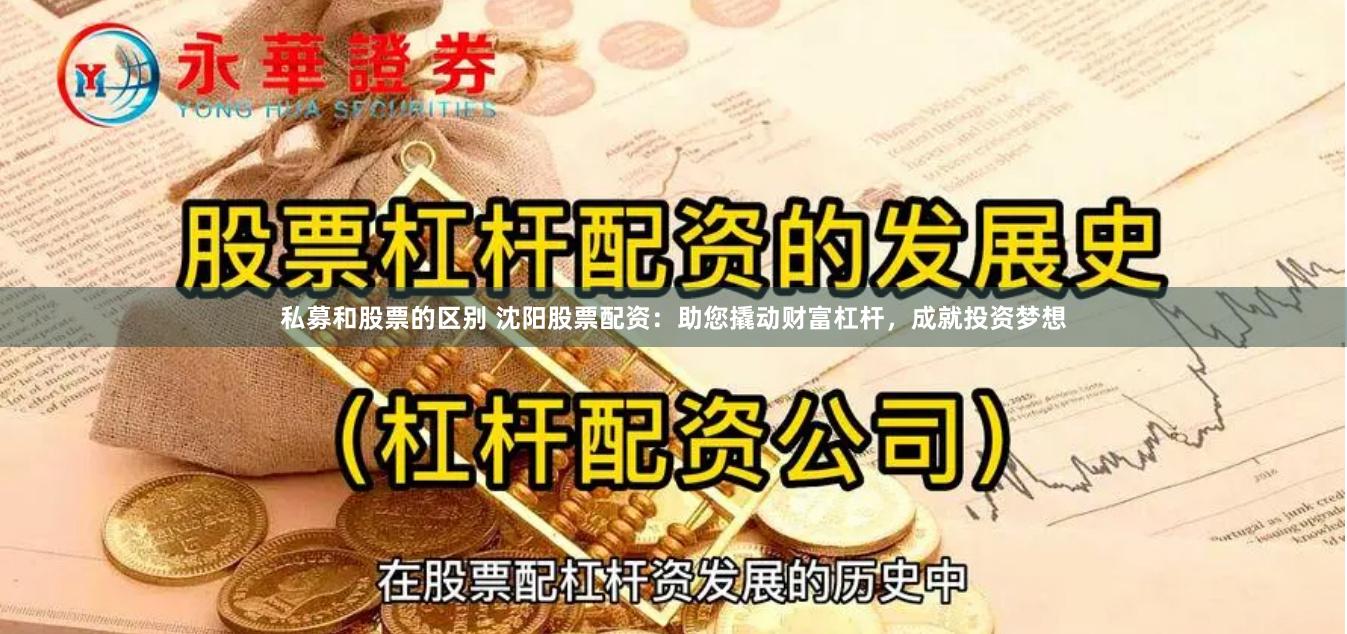 私募和股票的区别 沈阳股票配资：助您撬动财富杠杆，成就投资梦想