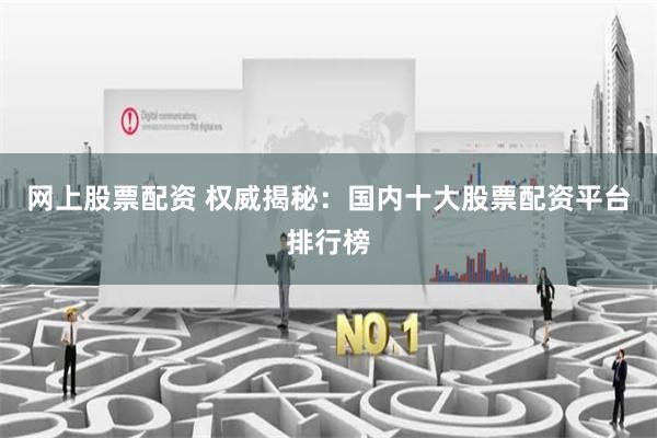 网上股票配资 权威揭秘：国内十大股票配资平台排行榜