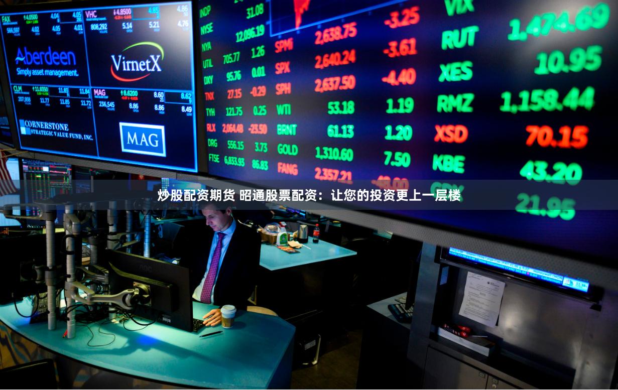 炒股配资期货 昭通股票配资：让您的投资更上一层楼