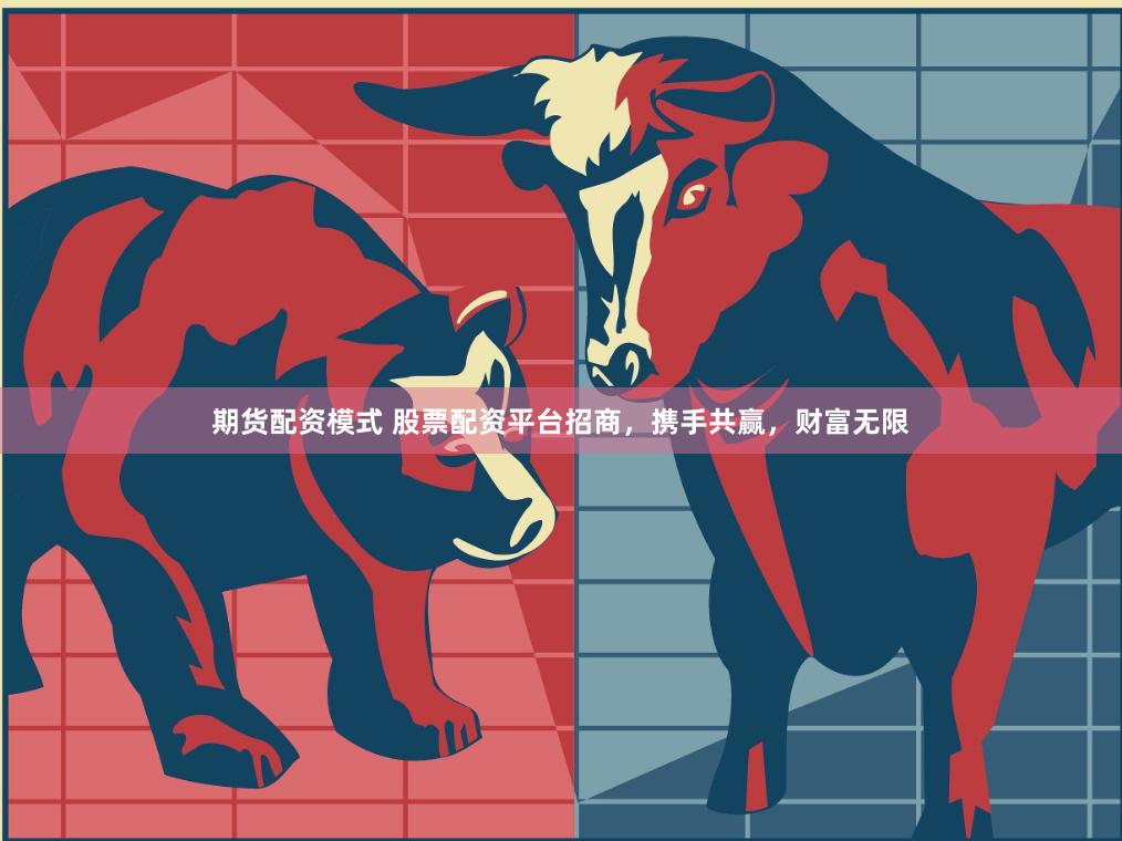 期货配资模式 股票配资平台招商，携手共赢，财富无限