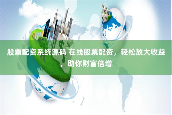 股票配资系统源码 在线股票配资，轻松放大收益，助你财富倍增