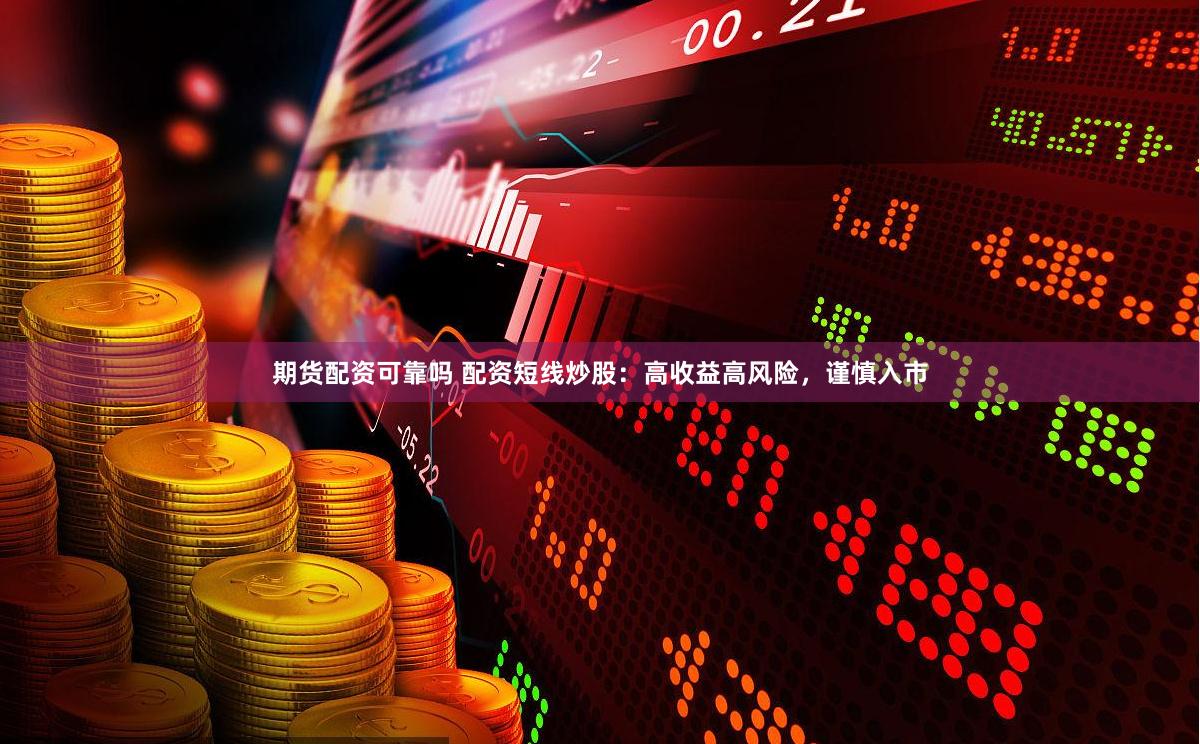期货配资可靠吗 配资短线炒股：高收益高风险，谨慎入市