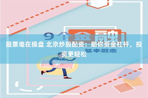 股票谁在操盘 北京炒股配资：助你资金杠杆，投资更轻松