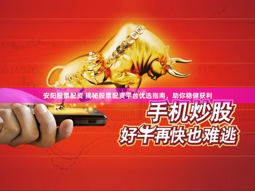 安阳股票配资 揭秘股票配资平台优选指南，助你稳健获利