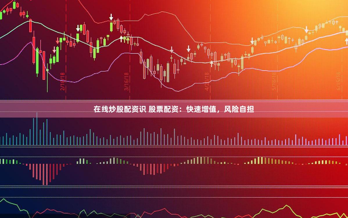 在线炒股配资识 股票配资：快速增值，风险自担