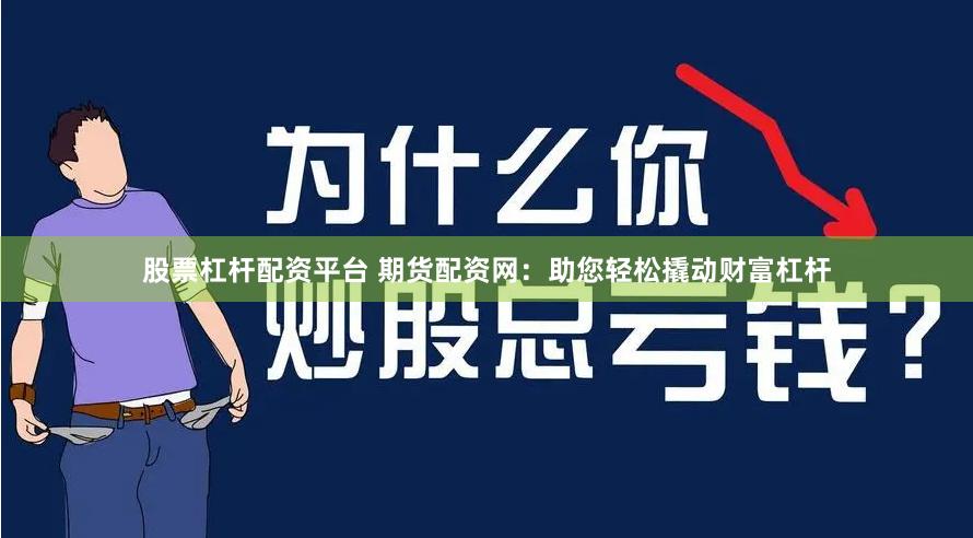 股票杠杆配资平台 期货配资网：助您轻松撬动财富杠杆