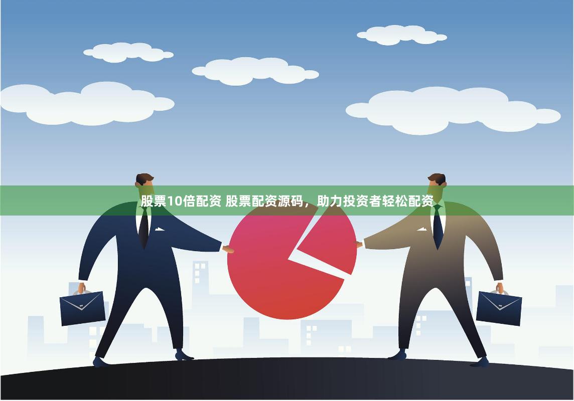 股票10倍配资 股票配资源码，助力投资者轻松配资