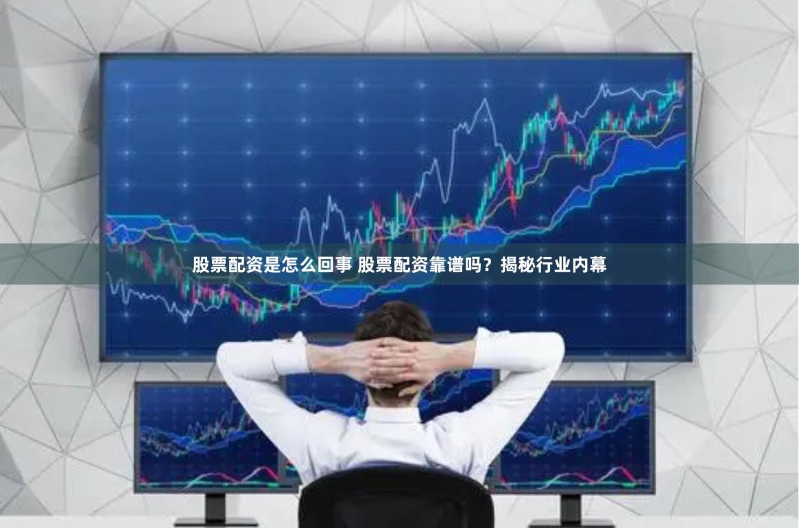 股票配资是怎么回事 股票配资靠谱吗？揭秘行业内幕
