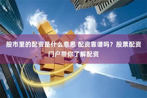 股市里的配资是什么意思 配资靠谱吗？股票配资门户带你了解配资