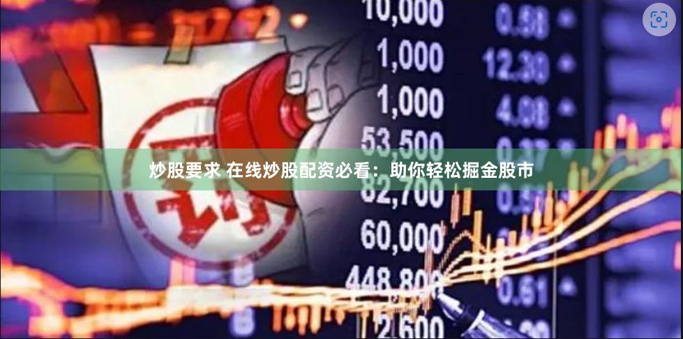 炒股要求 在线炒股配资必看：助你轻松掘金股市