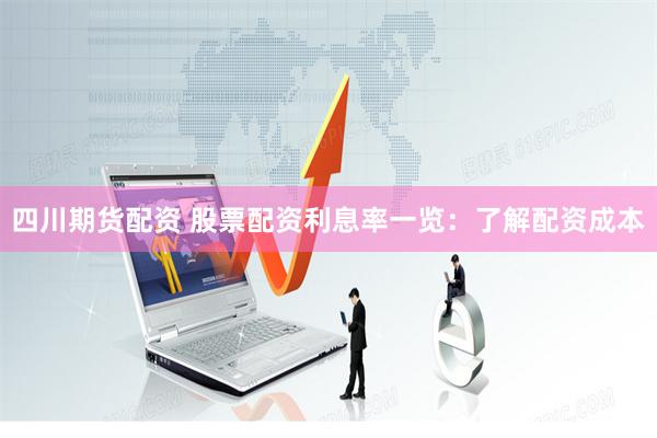 四川期货配资 股票配资利息率一览：了解配资成本