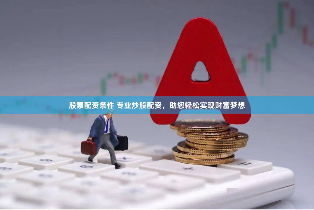 股票配资条件 专业炒股配资，助您轻松实现财富梦想